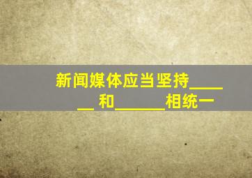 新闻媒体应当坚持______ 和______相统一